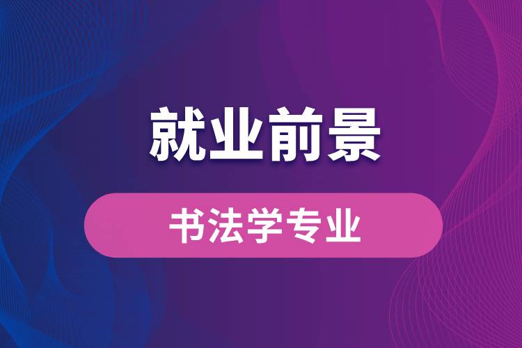 書法學專業(yè)畢業(yè)后就業(yè)前景怎么樣？