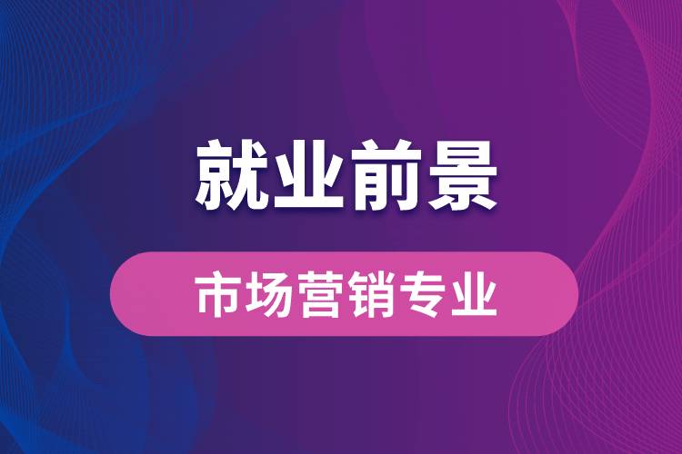 市場營銷專業(yè)畢業(yè)后就業(yè)前景怎么樣？