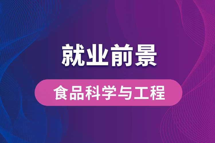 食品科學與工程專業(yè)畢業(yè)后就業(yè)前景怎么樣？