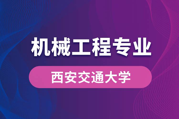 西安交通大學機械工程專業(yè)