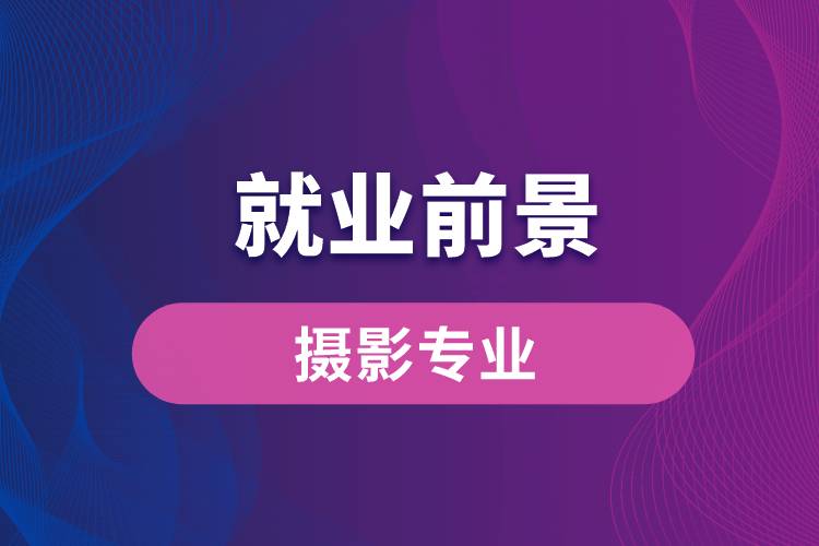 攝影專業(yè)畢業(yè)后就業(yè)前景怎么樣？