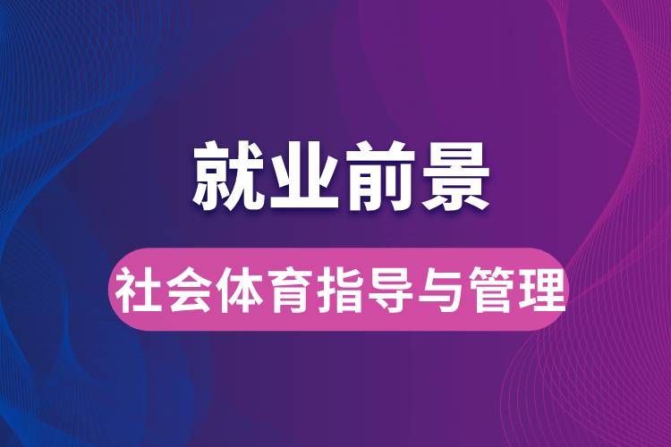 社會(huì)體育指導(dǎo)與管理專(zhuān)業(yè)畢業(yè)后就業(yè)前景怎么樣？