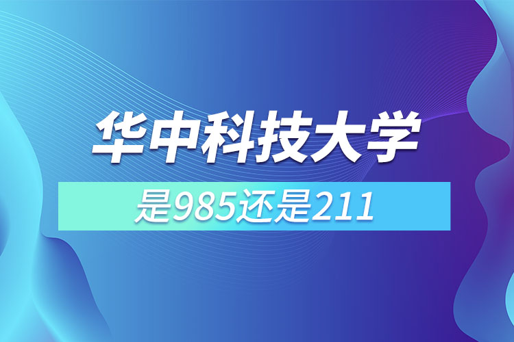 武漢華中科技大學是985還是211