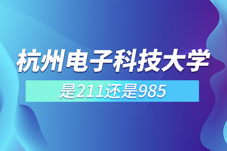 杭州電子科技大學(xué)是211還是985