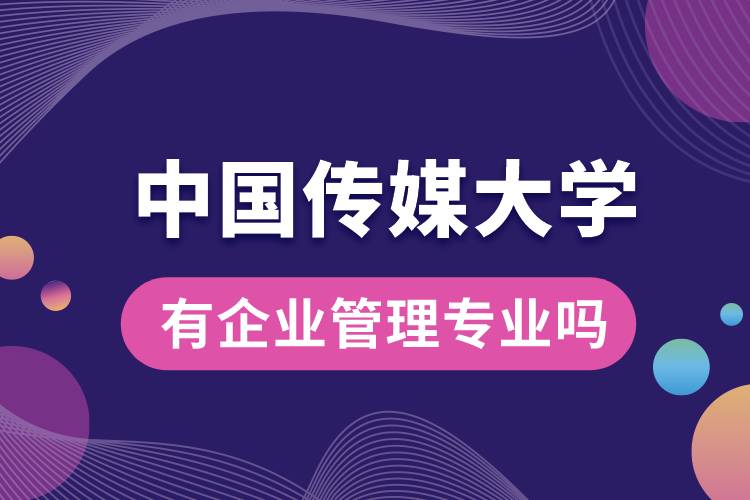 中國傳媒大學有企業(yè)管理專業(yè)嗎？