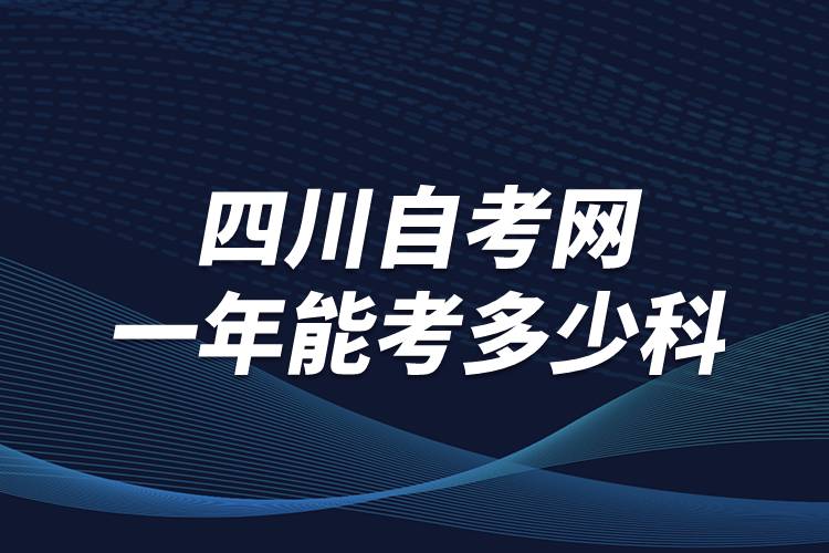 四川自考網(wǎng)一年能考多少科？