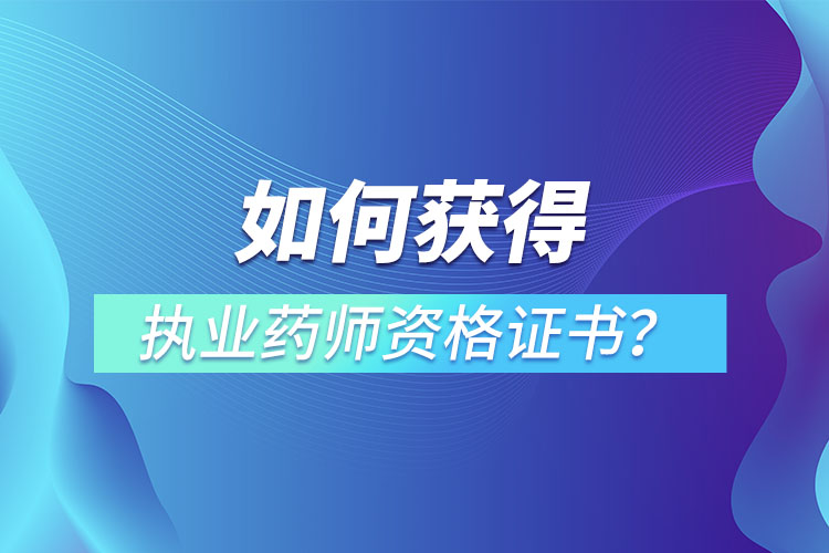 如何獲得執(zhí)業(yè)藥師資格證書(shū)？