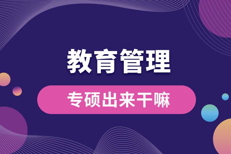 教育管理專碩出來(lái)干嘛