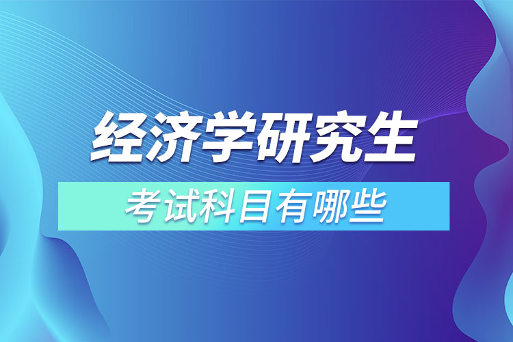 經濟學研究生考試科目有哪些