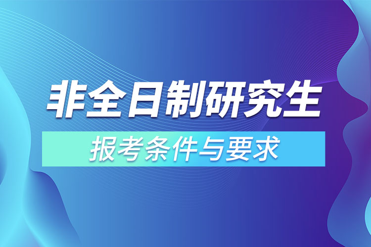 2022非全日制研究生報考條件與要求