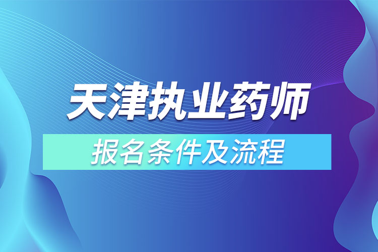 天津執(zhí)業(yè)藥師報(bào)名條件及流程？