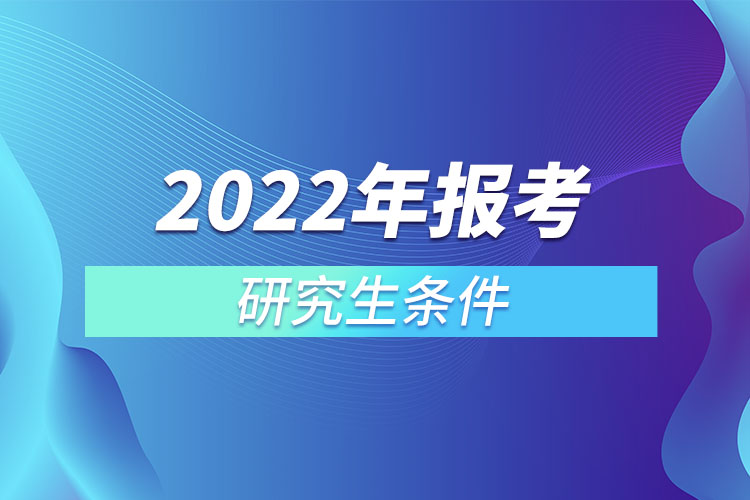 2022年報(bào)考研究生條件