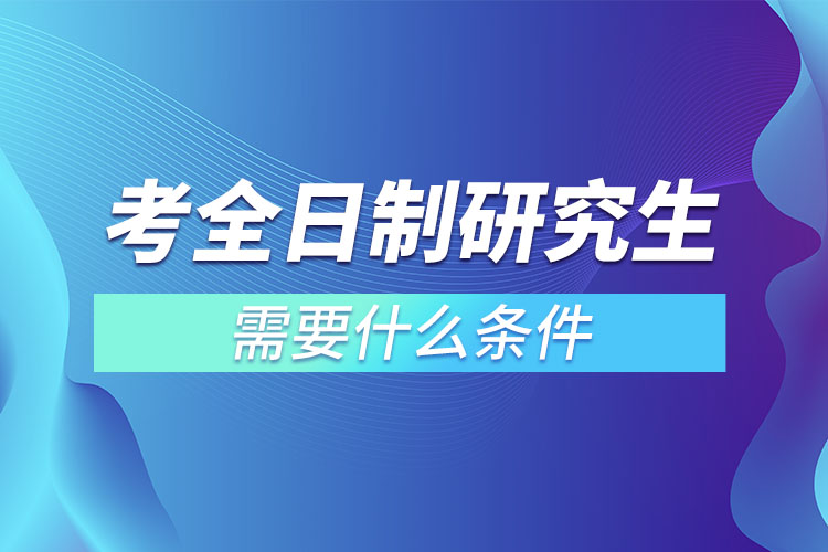 考全日制研究生需要什么條件