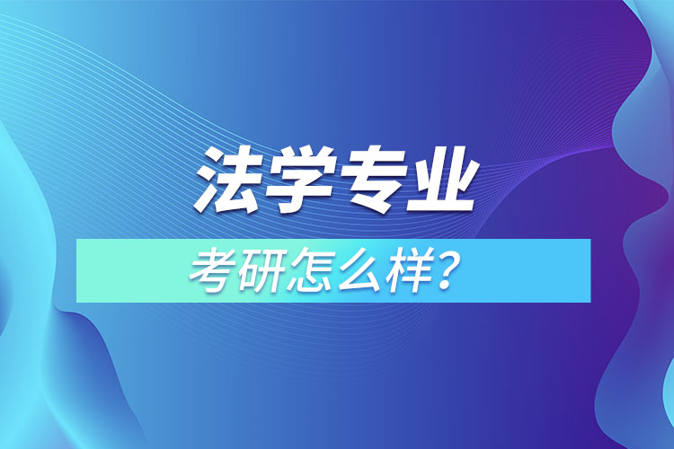 法學(xué)專業(yè)研究生怎么樣？