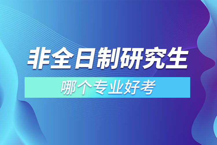 非全日制研究生哪個(gè)專業(yè)好考