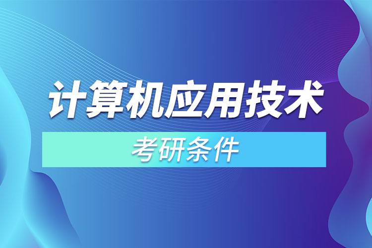 計算機應(yīng)用技術(shù)考研條件