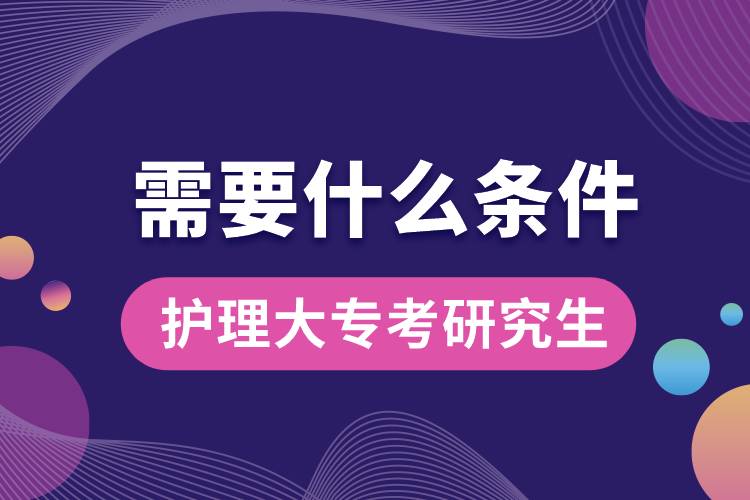 護(hù)理大?？佳芯可枰裁礂l件