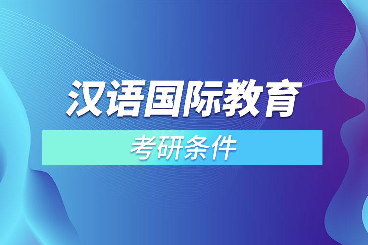 漢語國際教育專業(yè)考研條件