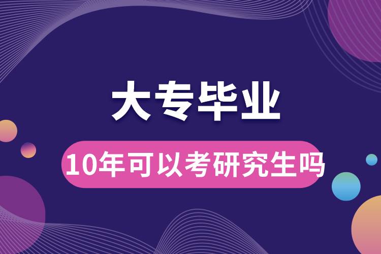 大專畢業(yè)10年可以考研究生嗎