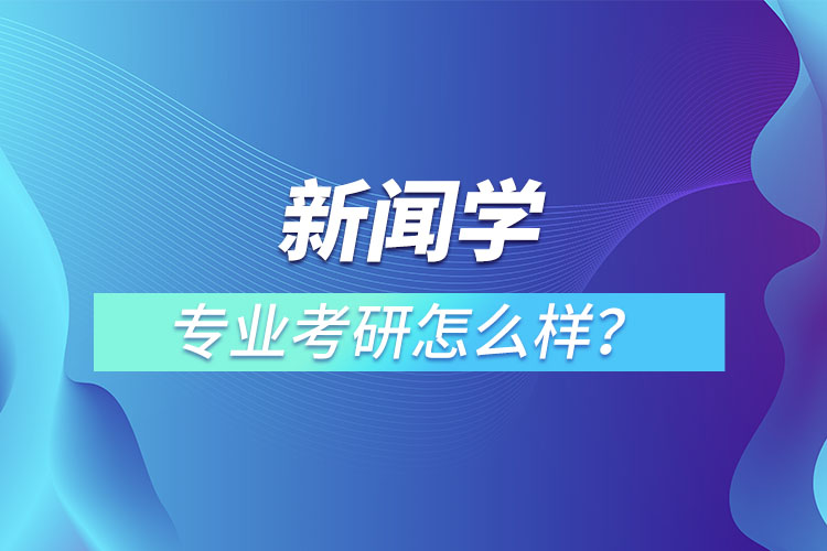 新聞學(xué)專業(yè)考研怎么樣？