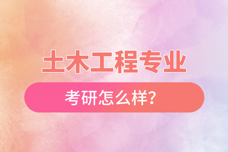 土木工程專(zhuān)業(yè)考研怎么樣？