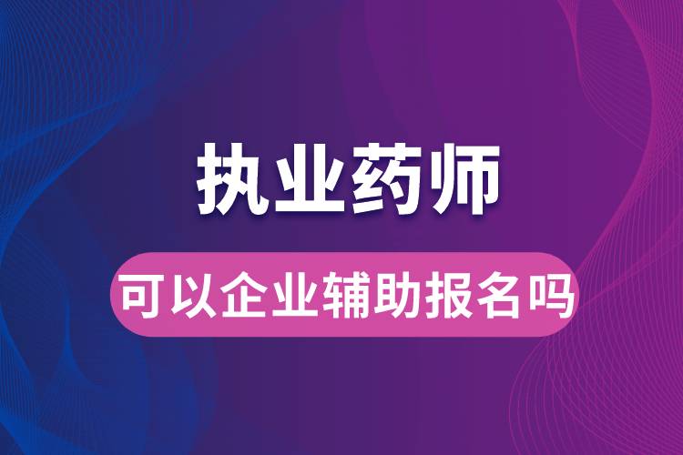 執(zhí)業(yè)藥師可以企業(yè)輔助報名嗎