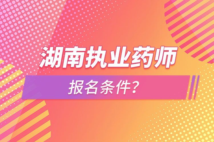 湖南執(zhí)業(yè)藥師報名條件？