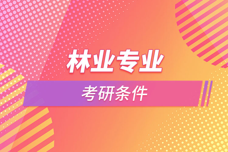 林業(yè)專業(yè)考研的條件有哪些？