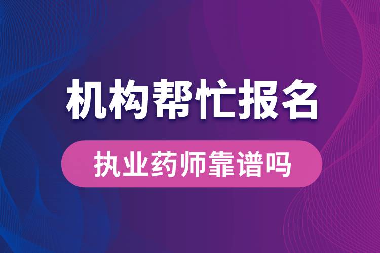 機構(gòu)幫忙報名執(zhí)業(yè)藥師靠譜嗎