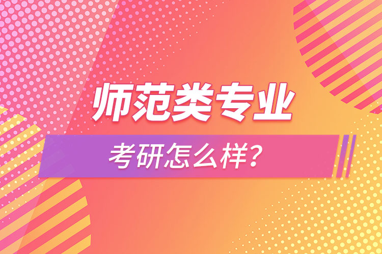 師范類專業(yè)考研怎么樣？