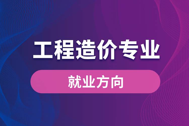 工程造價專業(yè)就業(yè)方向