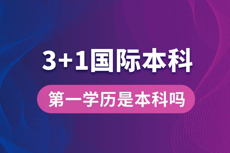 3+1國際本科第一學(xué)歷是本科嗎