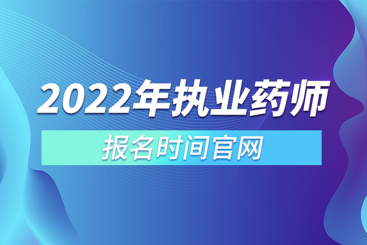 2022年執(zhí)業(yè)藥師報(bào)名時(shí)間官網(wǎng)