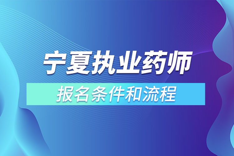 寧夏執(zhí)業(yè)藥師報名條件和流程？