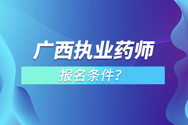 廣西執(zhí)業(yè)藥師報名條件？