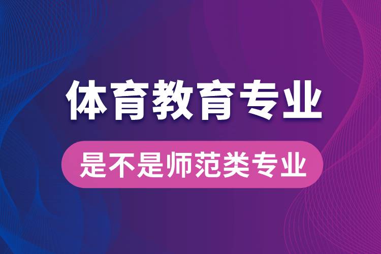 體育教育專業(yè)是不是師范類專業(yè)