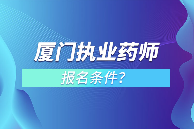 廈門執(zhí)業(yè)藥師報(bào)名條件？