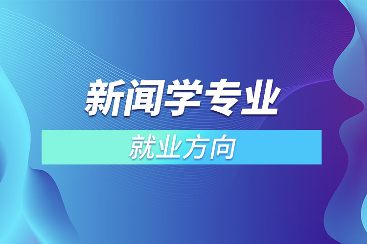 新聞學(xué)專業(yè)就業(yè)方向