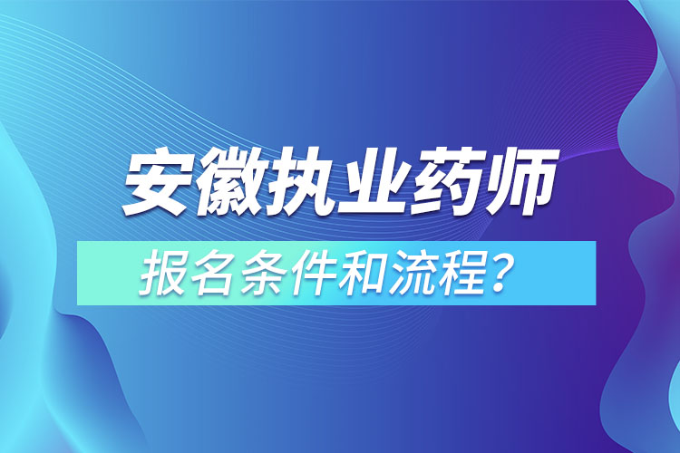 安徽?qǐng)?zhí)業(yè)藥師報(bào)名條件和流程？