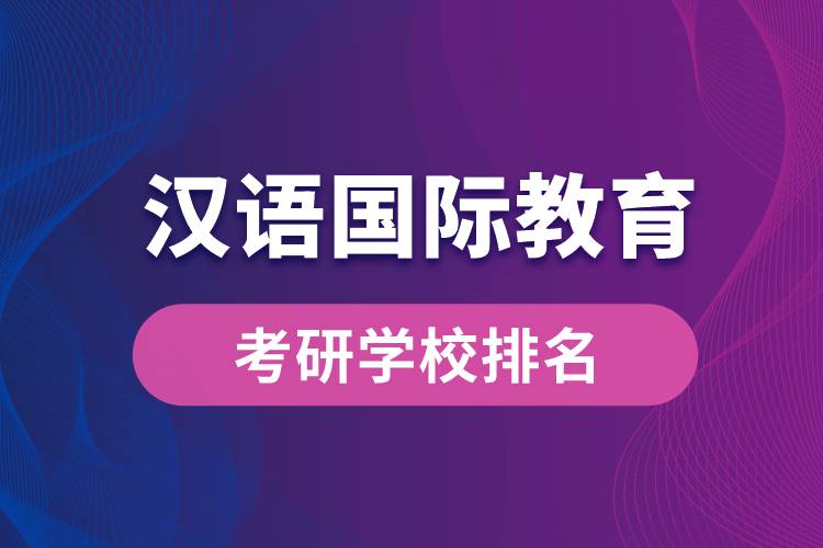 漢語國際教育專業(yè)考研學校排名