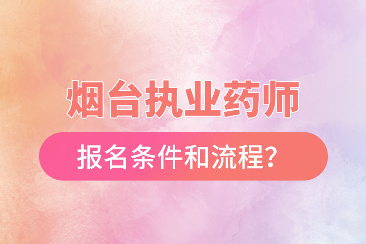 煙臺(tái)執(zhí)業(yè)藥師報(bào)名條件和流程？