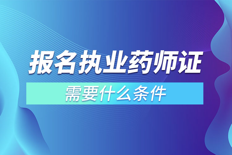 報名執(zhí)業(yè)藥師證需要什么條件