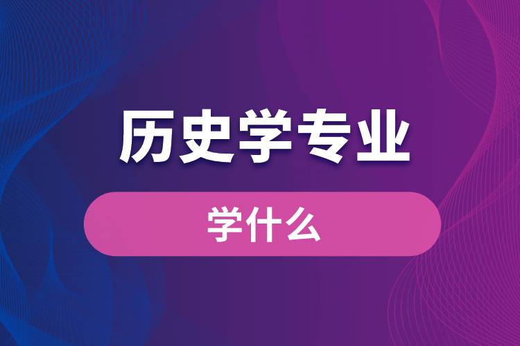 歷史學專業(yè)學什么