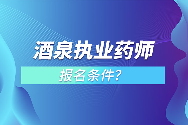 酒泉執(zhí)業(yè)藥師報名條件？