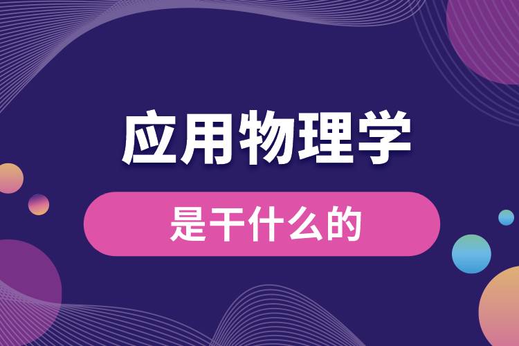 應(yīng)用物理學(xué)專業(yè)是干什么的