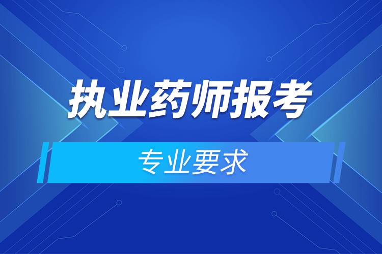 執(zhí)業(yè)藥師報考專業(yè)要求