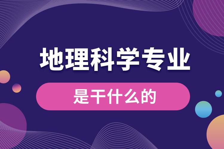 地理科學(xué)專業(yè)是干什么的