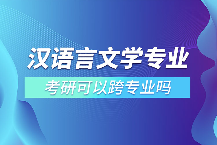 漢語言文學專業(yè)考研可以跨專業(yè)嗎