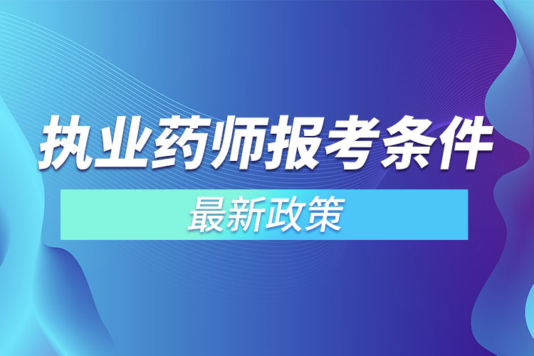 執(zhí)業(yè)藥師報(bào)考條件最新政策