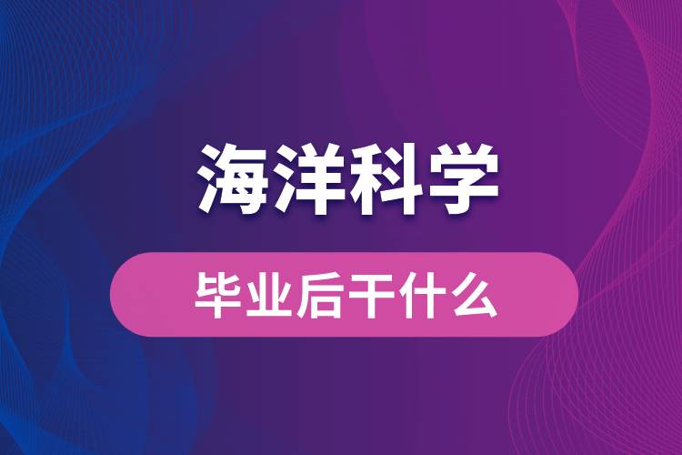 海洋科學專業(yè)畢業(yè)后干什么